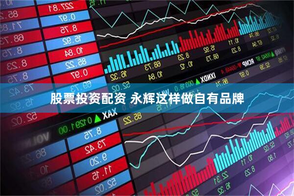 股票投资配资 永辉这样做自有品牌
