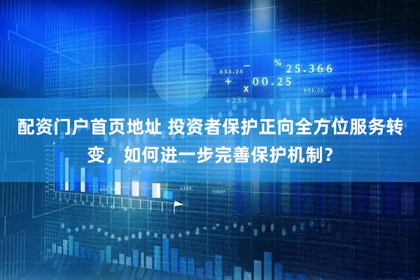 配资门户首页地址 投资者保护正向全方位服务转变，如何进一步完善保护机制？