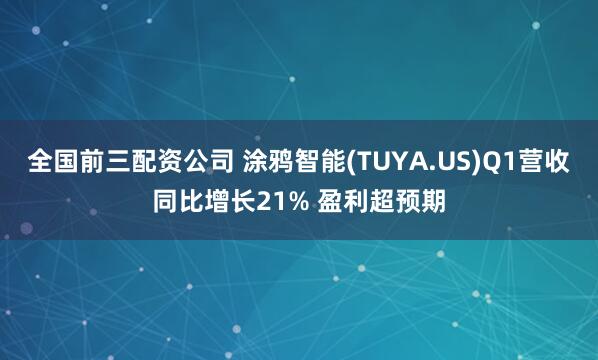 全国前三配资公司 涂鸦智能(TUYA.US)Q1营收同比增长21% 盈利超预期