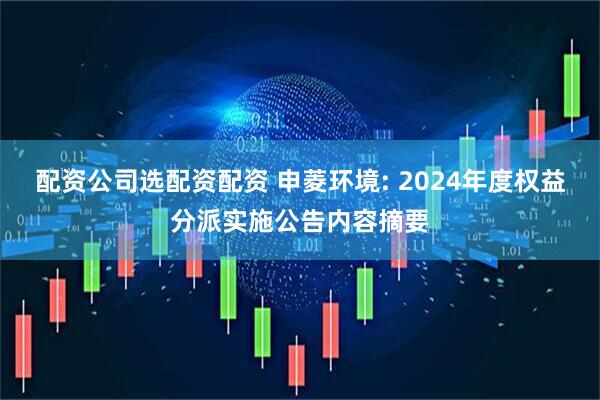 配资公司选配资配资 申菱环境: 2024年度权益分派实施公告内容摘要