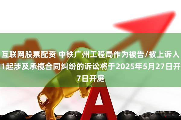 互联网股票配资 中铁广州工程局作为被告/被上诉人的1起涉及承揽合同纠纷的诉讼将于2025年5月27日开庭