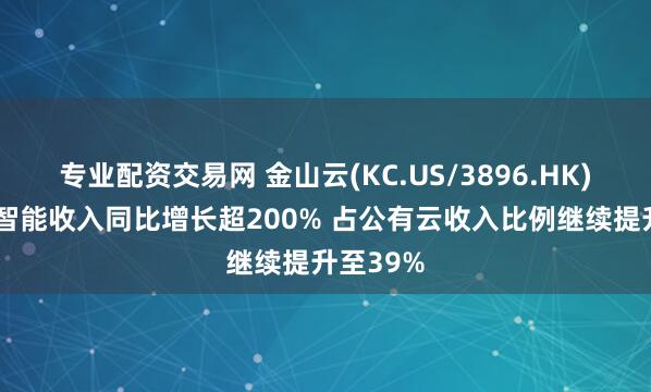 专业配资交易网 金山云(KC.US/3896.HK)Q1人工智能收入同比增长超200% 占公有云收入比例继续提升至39%