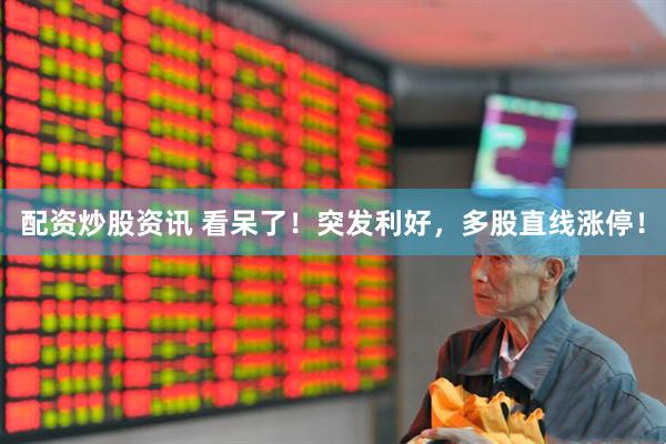 配资炒股资讯 看呆了！突发利好，多股直线涨停！