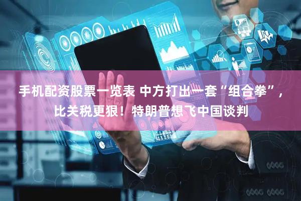 手机配资股票一览表 中方打出一套“组合拳”，比关税更狠！特朗普想飞中国谈判