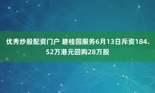 优秀炒股配资门户 碧桂园服务6月13日斥资184.52万港元回购28万股